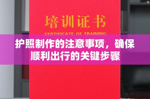 汤旺河护照制作的注意事项，确保顺利出行的关键步骤